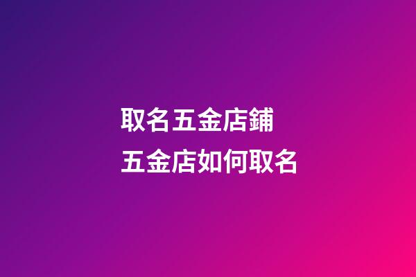取名五金店鋪 五金店如何取名-第1張-店鋪起名-玄機(jī)派